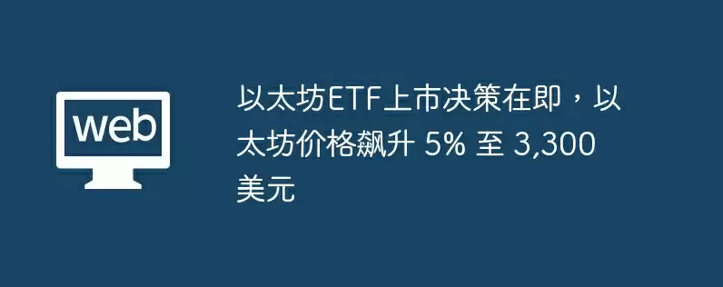 以太坊etf上市决策在即，以太坊价格飙升 5% 至 3,300 美元