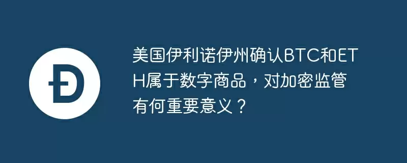 美国伊利诺伊州确认btc和eth属于数字商品,对加密监管有何重要意义?