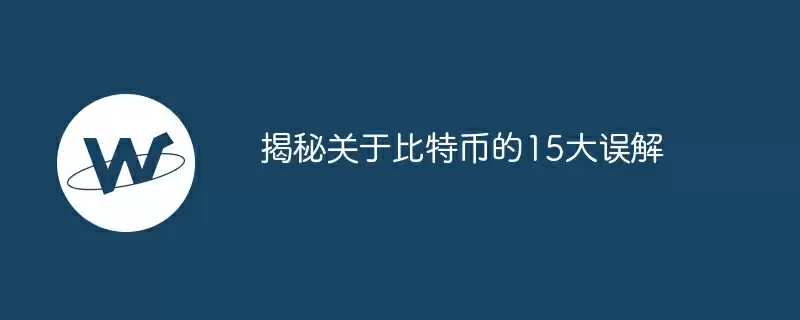 揭秘关于比特币的15大误解