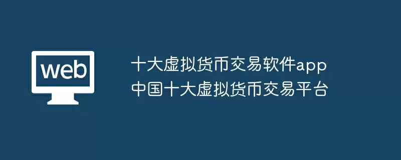 十大虚拟货币交易软件app 中国十大虚拟货币交易平台