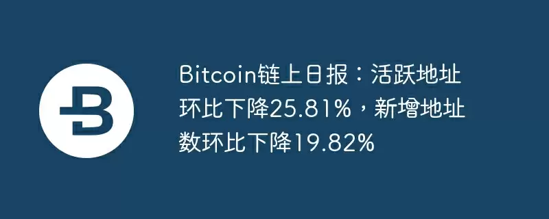 bitcoin链上日报:活跃地址环比下降25.81%,新增地址数环比下降19.82%