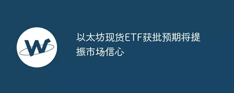 以太坊现货etf获批预期将提振市场信心