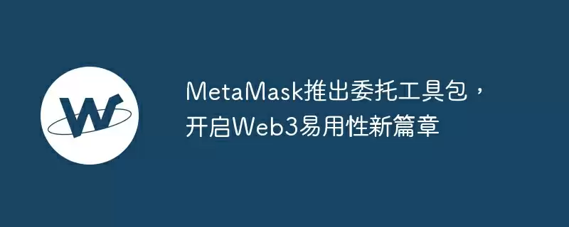 metamask推出委托工具包，开启web3易用性新篇章