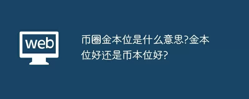 币圈金本位是什么意思?金本位好还是币本位好?