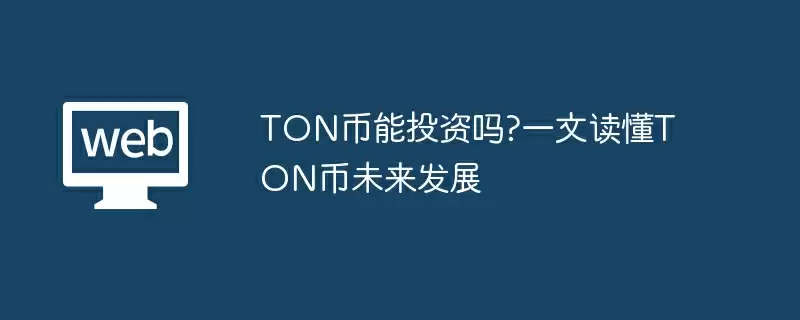 TON币能投资吗?一文读懂TON币未来发展