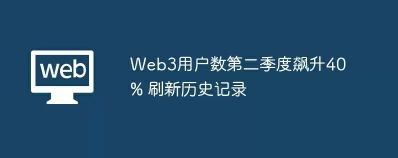 web3用户数第二季度飙升40% 刷新历史记录