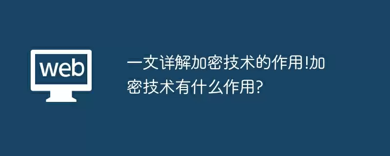 一文详解加密技术的作用!加密技术有什么作用?