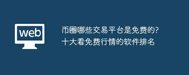 币圈哪些交易平台是免费的?十大看免费行情的软件排名