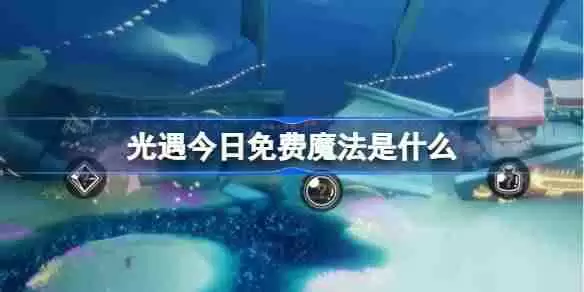 光遇3.4免费魔法是什么-光遇3月4日免费魔法收集攻略