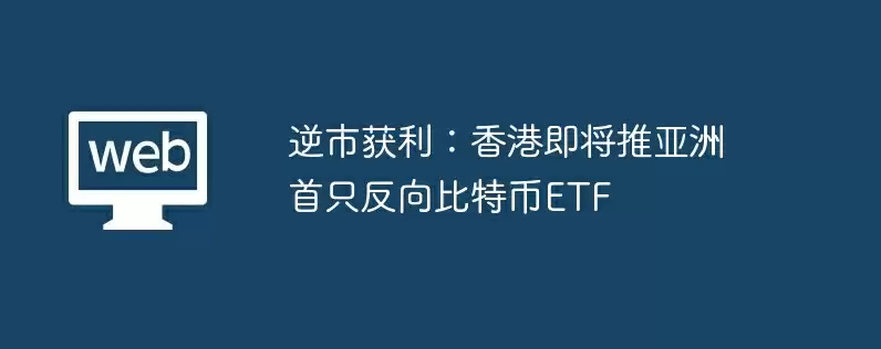 逆市获利：香港即将推亚洲首只反向比特币etf