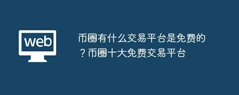 币圈有什么交易平台是免费的？币圈十大免费交易平台