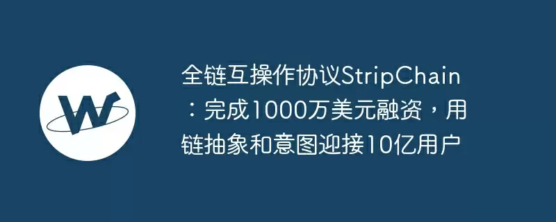 全链互操作协议stripchain:完成1000万美元融资,用链抽象和意图迎接10亿用户