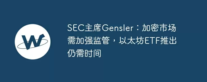 sec主席gensler：加密市场需加强监管，以太坊etf推出仍需时间