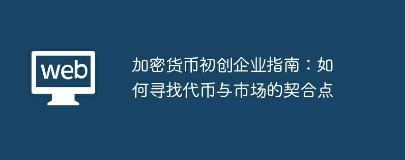 加密货币初创企业指南：如何寻找代币与市场的契合点