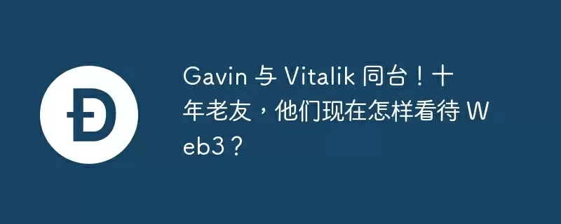 gavin 与 vitalik 同台!十年老友,他们现在怎样看待 web3?
