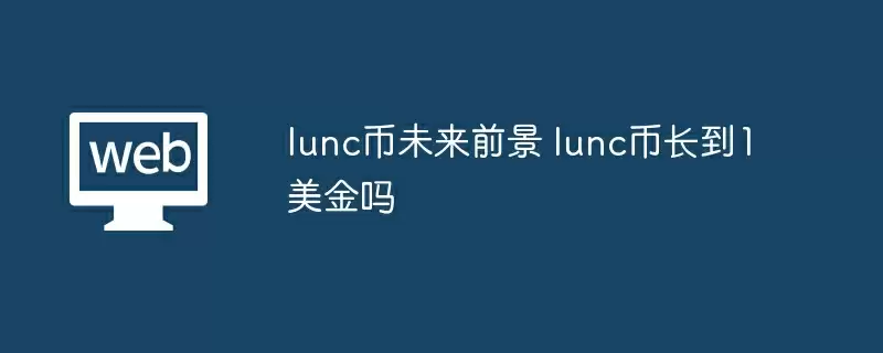 lunc币未来前景 lunc币长到1美金吗
