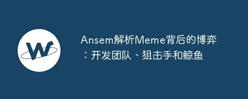ansem解析meme背后的博弈:开发团队、狙击手和鲸鱼