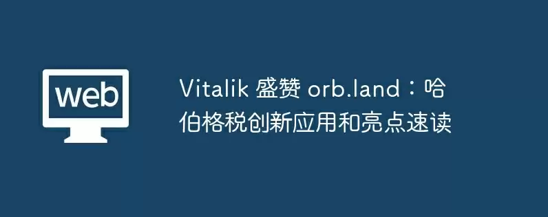 vitalik 盛赞 orb.land：哈伯格税创新应用和亮点速读