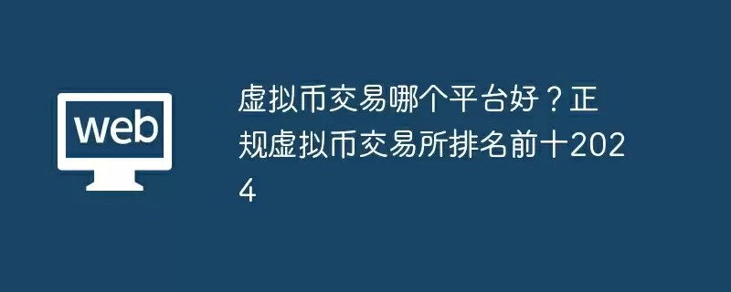 虚拟币交易哪个平台好?正规虚拟币交易所排名前十2024