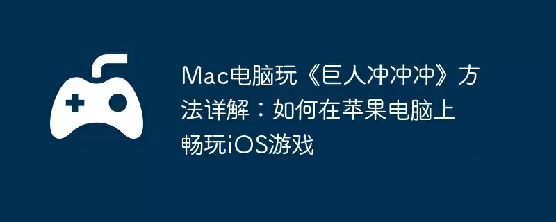 Mac电脑玩《巨人冲冲冲》方法详解:如何在苹果电脑上畅玩iOS游戏