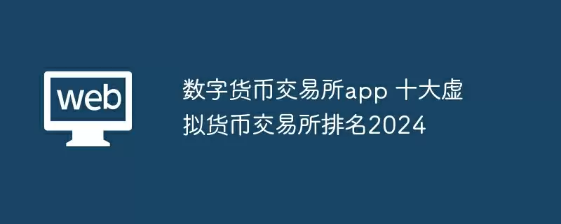 数字货币交易所app 十大虚拟货币交易所排名2024