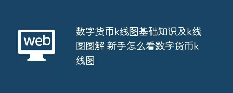 数字货币k线图基础知识及k线图图解 新手怎么看数字货币k线图