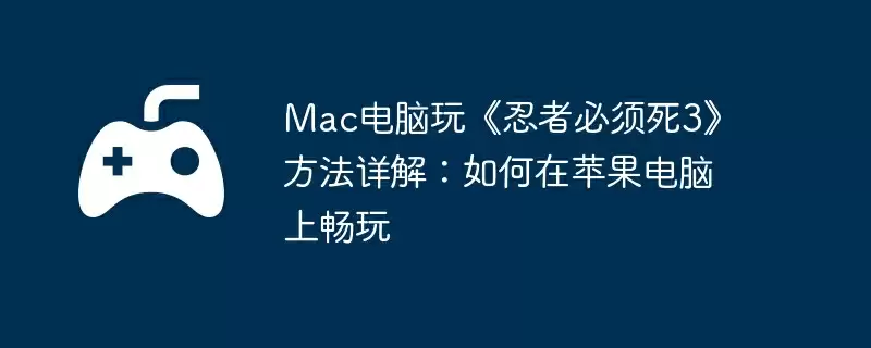 Mac电脑玩《忍者必须死3》方法详解:如何在苹果电脑上畅玩