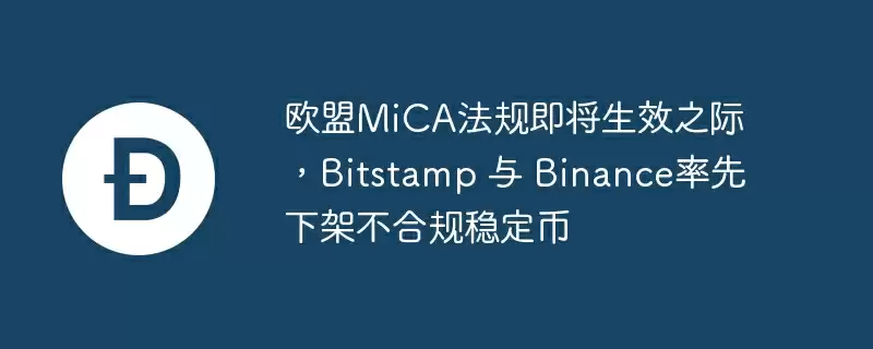 欧盟mica法规即将生效之际，bitstamp 与 binance率先下架不合规稳定币