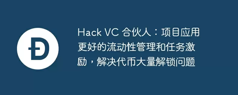 hack vc 合伙人：项目应用更好的流动性管理和任务激励，解决代币大量解锁问题