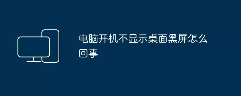 电脑开机不显示桌面黑屏怎么回事