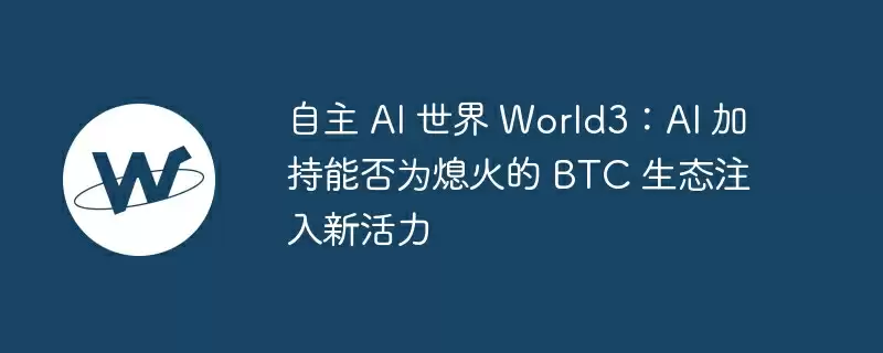 自主 ai 世界 world3：ai 加持能否为熄火的 btc 生态注入新活力