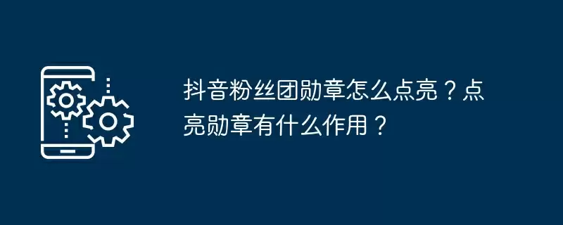 抖音粉丝团勋章怎么点亮?点亮勋章有什么作用?