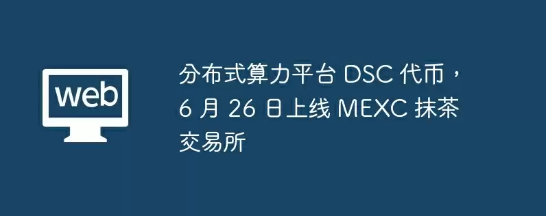 分布式算力平台 dsc 代币，6 月 26 日上线 mexc 抹茶交易所