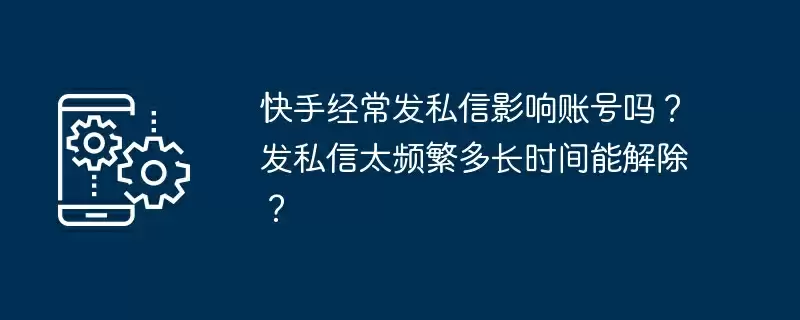快手经常发私信影响账号吗?发私信太频繁多长时间能解除?