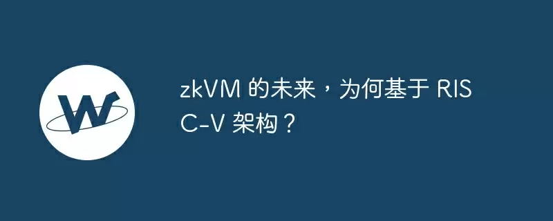 zkvm 的未来，为何基于 risc-v 架构？
