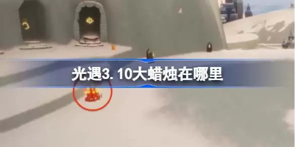 光遇3.10大蜡烛在哪里 光遇3月10日大蜡烛位置攻略