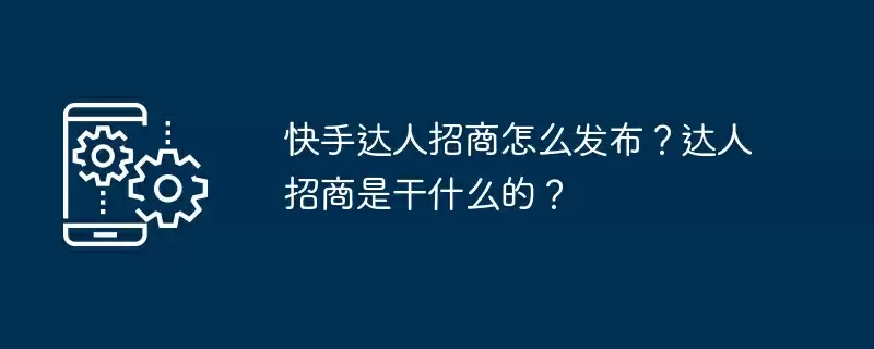 快手达人招商怎么发布？达人招商是干什么的？