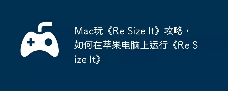 Mac玩《Re Size It》攻略，如何在苹果电脑上运行《Re Size It》