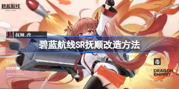 《碧蓝航线》SR抚顺如何改造 SR抚顺改造攻略
