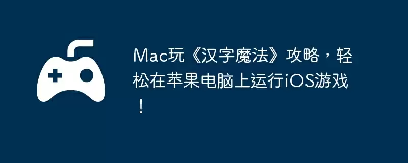 Mac玩《汉字魔法》攻略，轻松在苹果电脑上运行iOS游戏！