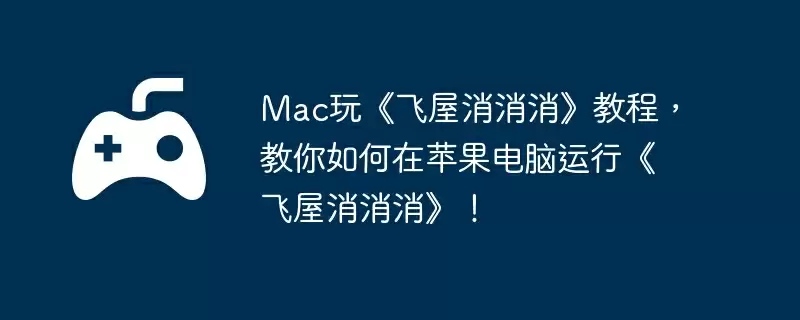 Mac玩《飞屋消消消》教程，教你如何在苹果电脑运行《飞屋消消消》！