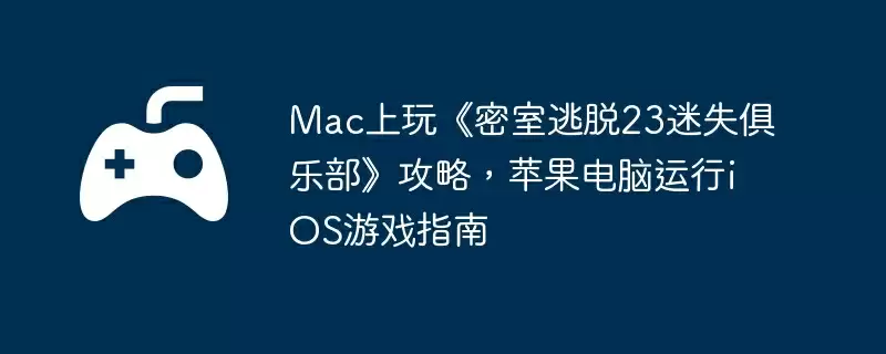 Mac上玩《密室逃脱23迷失俱乐部》攻略,苹果电脑运行iOS游戏指南
