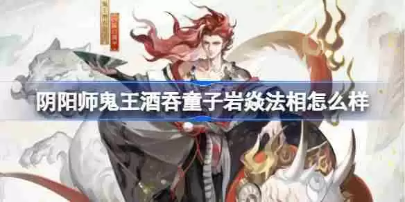 阴阳师鬼王酒吞童子岩焱法相怎么样 阴阳师岩焱法相皮肤介绍