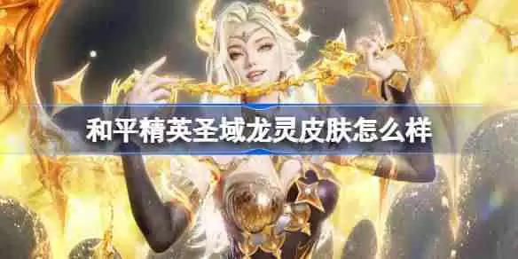 和平精英圣域龙灵怎么样 和平精英圣域龙灵皮肤价格