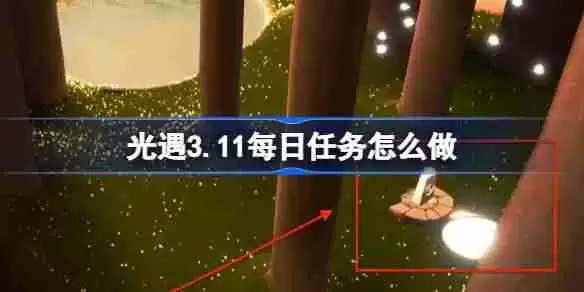 光遇3.11每日任务怎么做 光遇3月11日每日任务做法攻略
