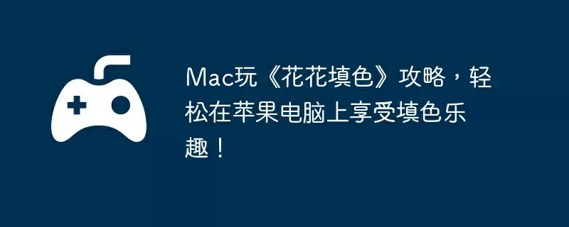 Mac玩《花花填色》攻略,轻松在苹果电脑上享受填色乐趣!