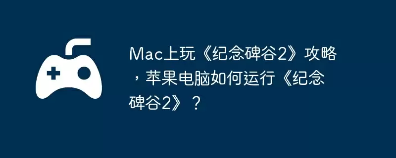 Mac上玩《纪念碑谷2》攻略，苹果电脑如何运行《纪念碑谷2》？