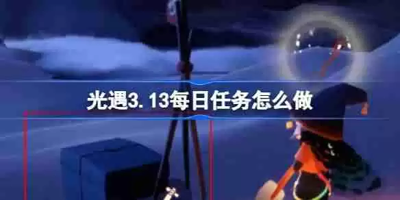 光遇3.13每日任务怎么做 光遇3月13日每日任务做法攻略
