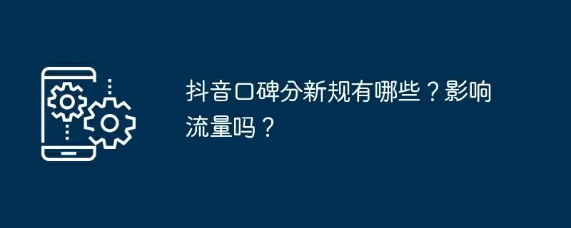 抖音口碑分新规有哪些？影响流量吗？