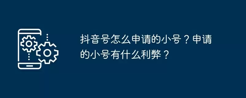 抖音号怎么申请的小号？申请的小号有什么利弊？